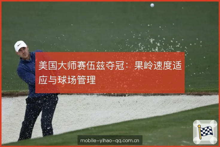 美国大师赛伍兹夺冠：果岭速度适应与球场管理