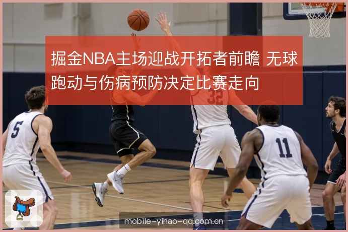 掘金NBA主场迎战开拓者前瞻 无球跑动与伤病预防决定比赛走向