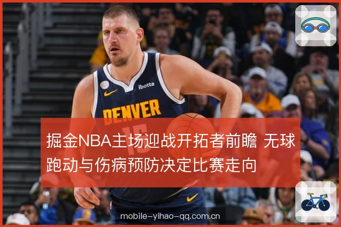 掘金NBA主场迎战开拓者前瞻 无球跑动与伤病预防决定比赛走向 掘金NBA主场迎战开拓者前瞻 无球跑动与伤病预防决定比赛走向