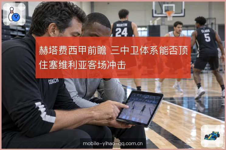 赫塔费西甲前瞻 三中卫体系能否顶住塞维利亚客场冲击